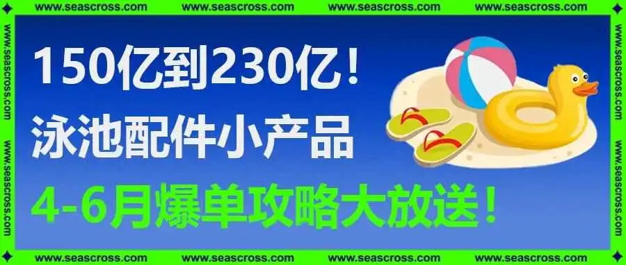150亿到230亿!泳池配件小产品4-6月爆单攻略大放送!