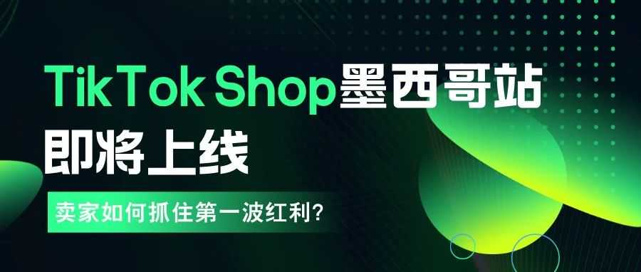Tiktok Shop正式上线墨西哥,卖家该如何抢占先机?