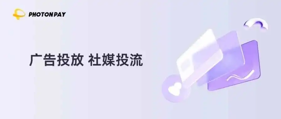 海外投放无压力,光子卡化解隐形支付成本,助力企业高效推广