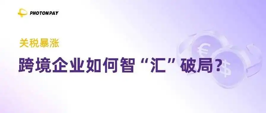 关税飙至245%?跨境企业如何智“汇”破局?