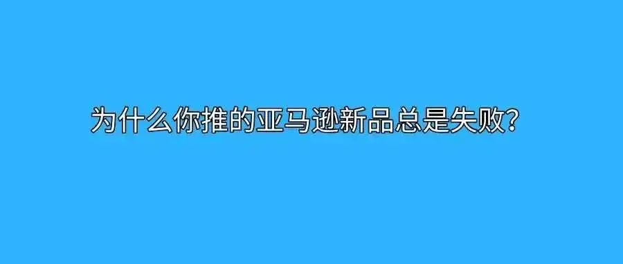 为什么你推的亚马逊新品总是失败?