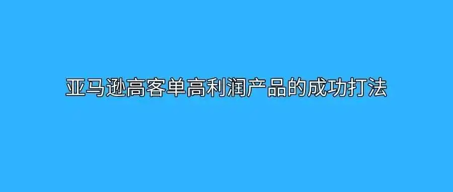 亚马逊高客单高利润产品的成功打法