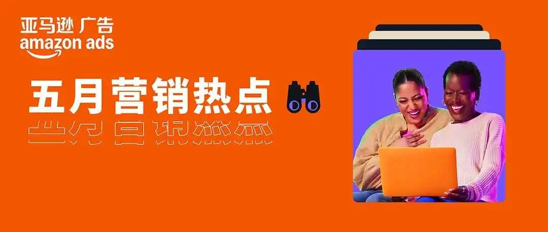五月亚马逊旺季机遇抢先看,提前广告布局赢得先机!