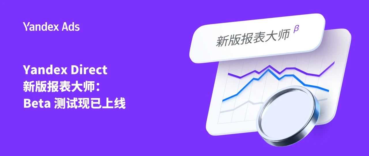 Yandex Direct 新版报表大师:Beta 测试现已上线