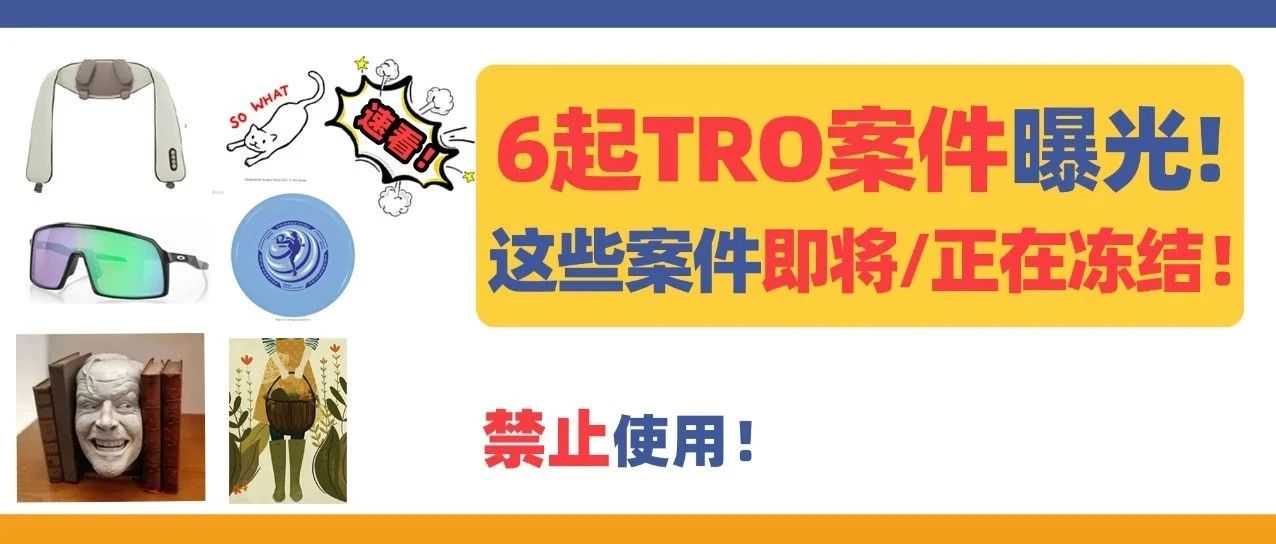 6起TRO案件曝光，涉及这些品牌、产品、图片！未经授权禁止使用！