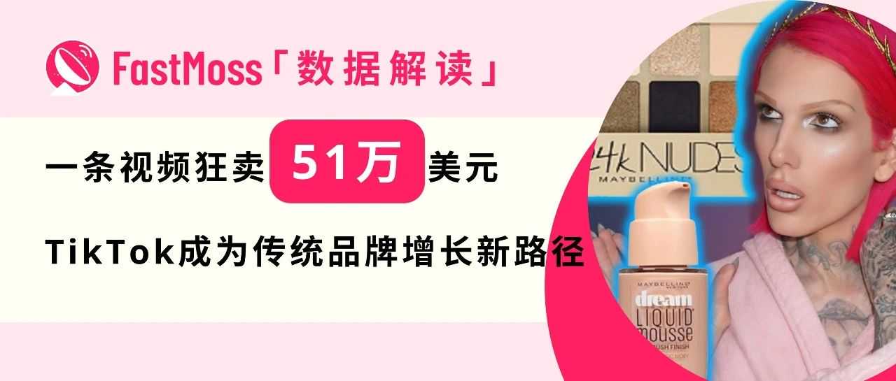一条视频狂卖51万美元!传统大牌美宝莲登顶TikTok爆款Top1,单品销量14万引爆全网!
