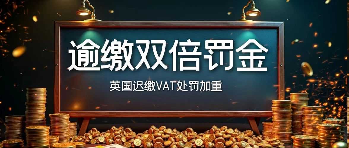 2025英国VAT罚款升级：逾期缴税或面临利息+罚金双倍暴击！