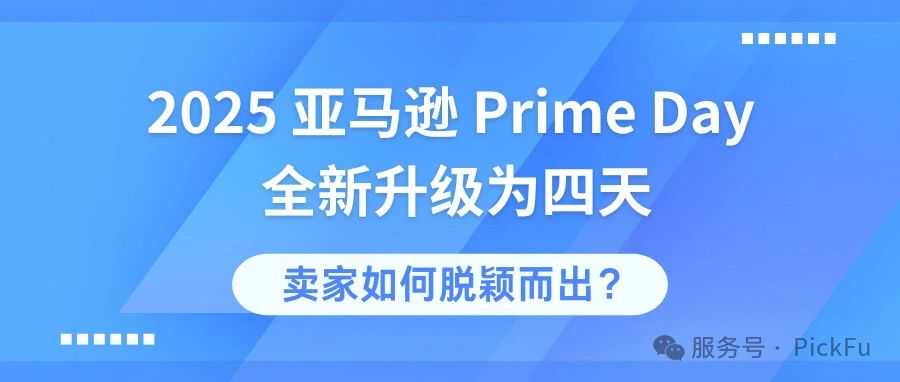 2025 亚马逊 Prime Day 全新升级为四天 | 卖家如何脱颖而出?核心在于「测试先行」