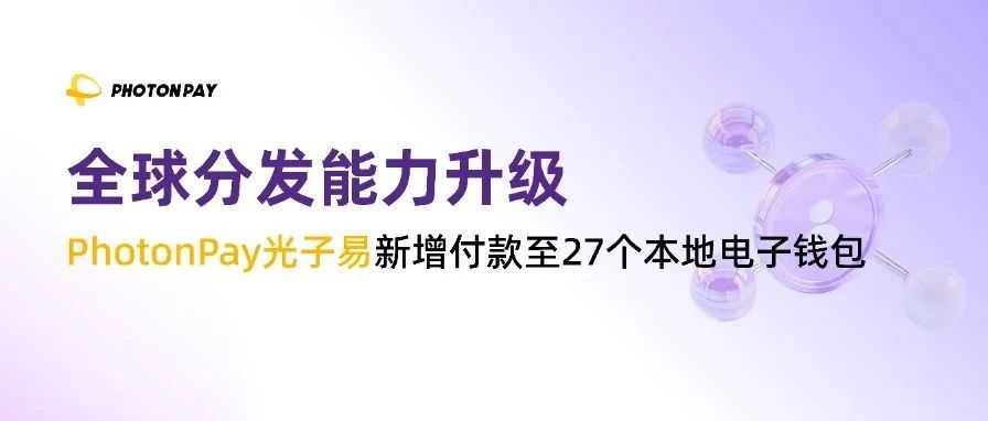 新增付款至27个本地电子钱包，PhotonPay光子易让跨境交易如同本土般便捷高效