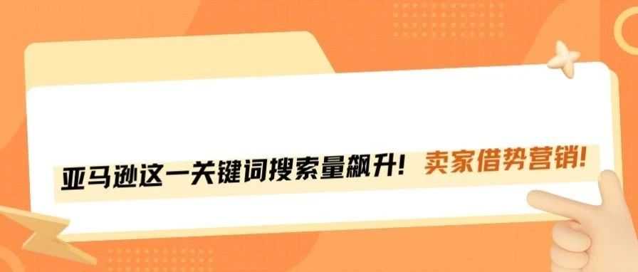 重磅！亚马逊这一关键词搜索量飙升！
