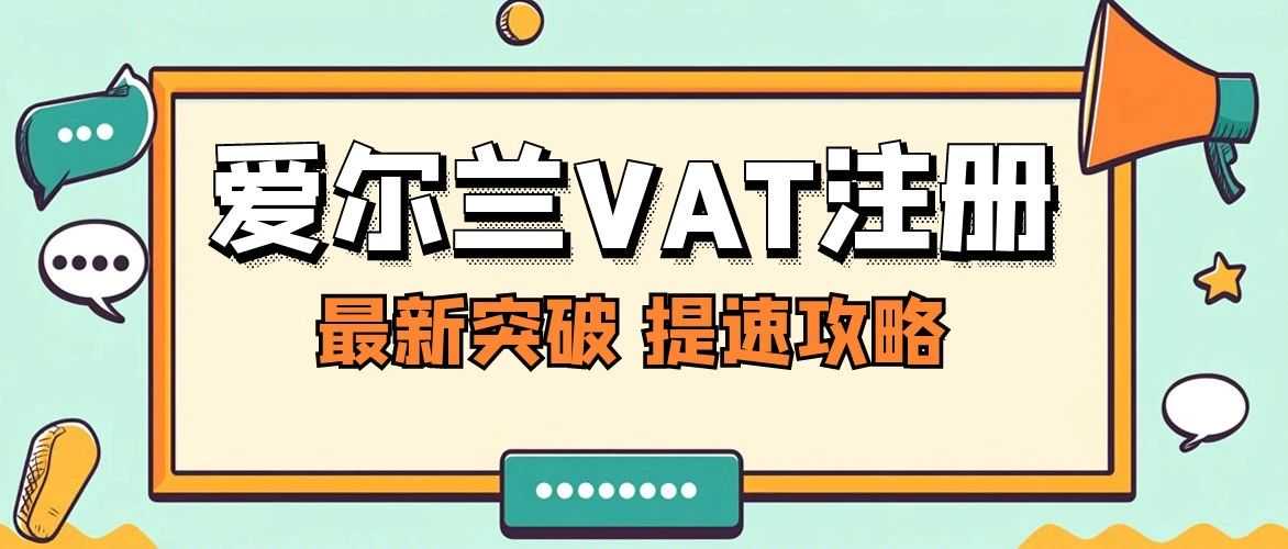 爱尔兰VAT注册新突破:最快35天获批