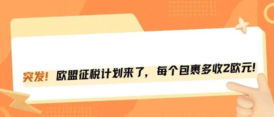 刚刚！欧盟征税计划来了，每个包裹多收2欧元！