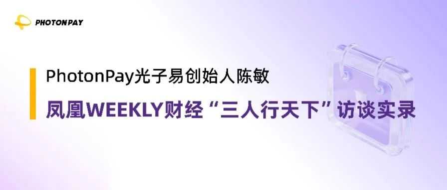“变化中才有机会”，PhotonPay光子易创始人陈敏凤凰WEEKLY财经访谈实录