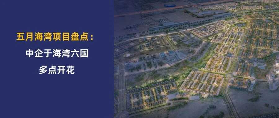 五月海湾项目盘点 | 中国港湾连中阿布扎比4大项目，中国化学中标16亿美元液化天然气项目，中企于海湾六国多点开花！