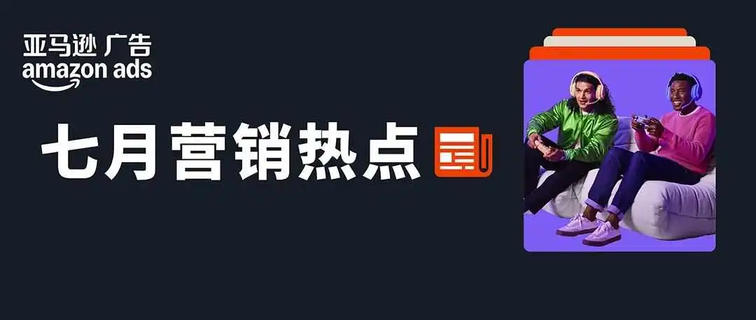 亚马逊七月制胜法则:用洞察打动人心,让品牌深入本土