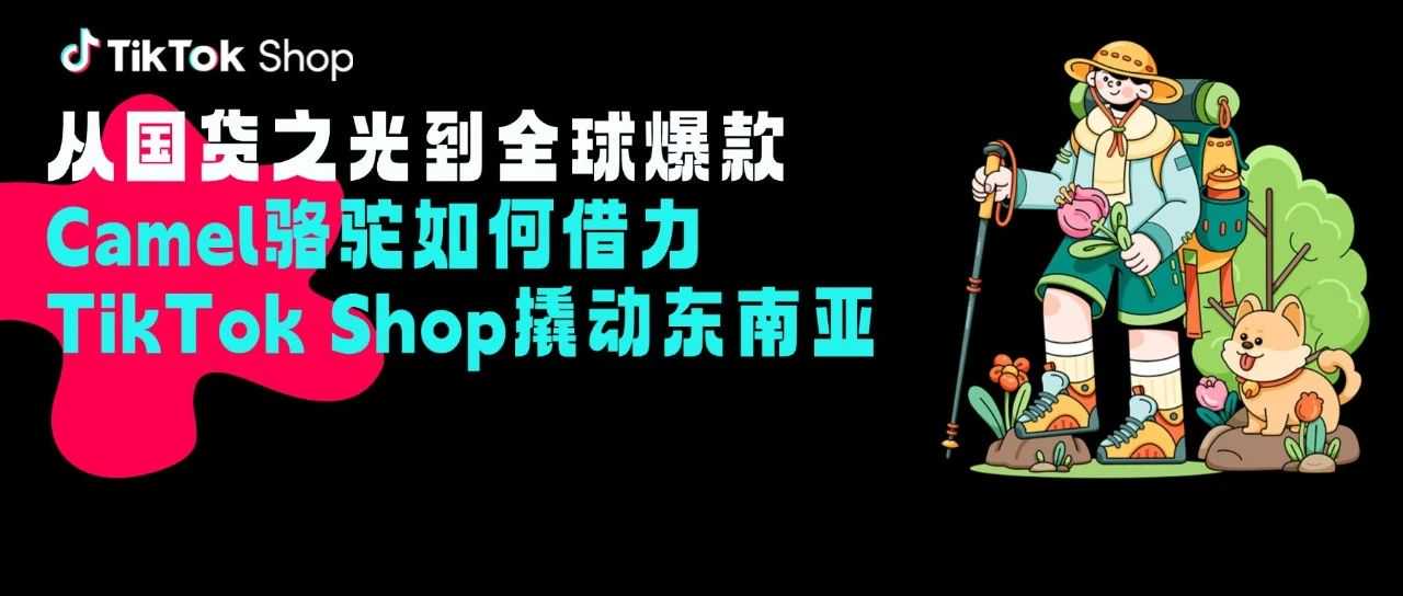 从国货之光到全球爆款，Camel骆驼如何借力TikTok Shop撬动东南亚？