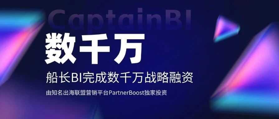 船长BI完成数千万融资 携手PartnerBoost构建跨境电商“生意增长”新生态
