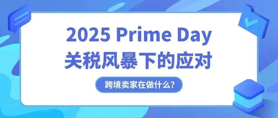 2025 年 Prime Day 临近:跨境卖家在做什么?关税风暴下的应对全景