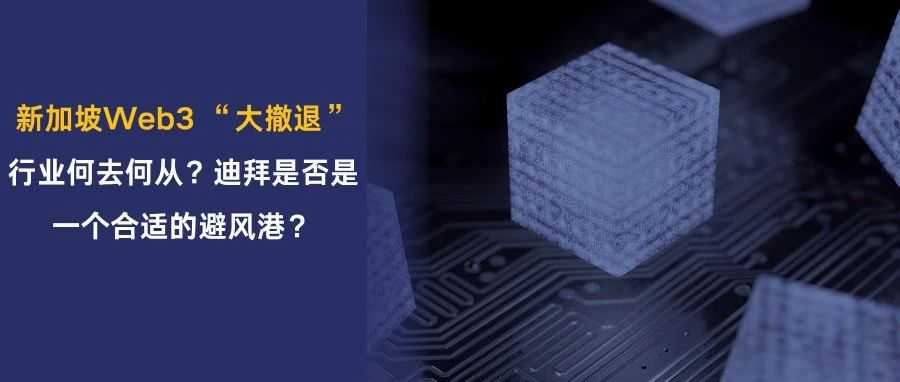新加坡Web3 “大撤退” ，行业何去何从？迪拜是否是一个合适的栖身之地？