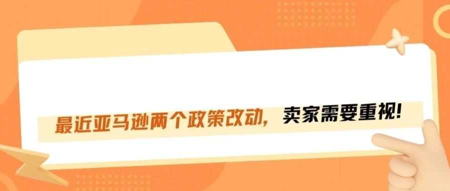 最近亚马逊两个政策改动，卖家需要关注！