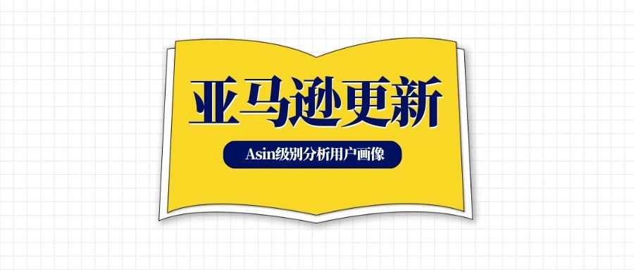 亚马逊新功能:基于Asin级别深入了解买家画像