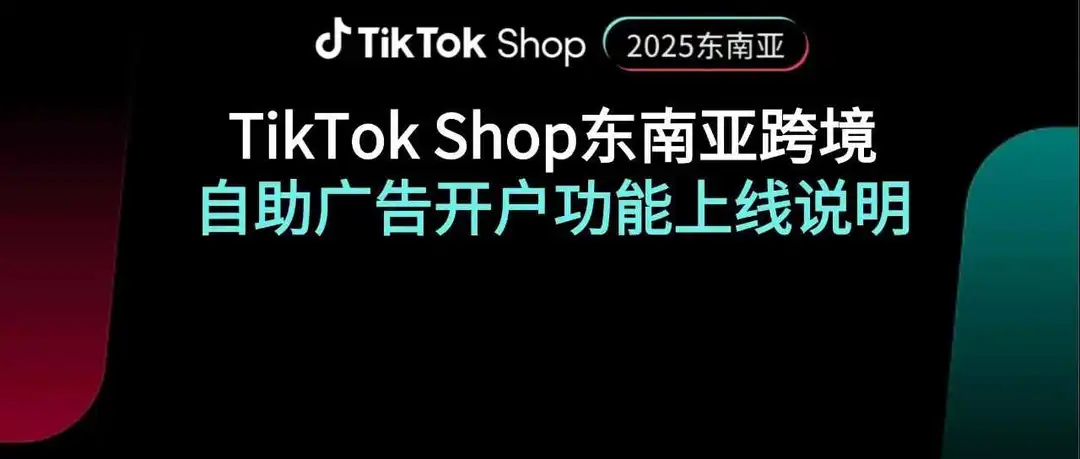 首发｜TikTok Shop东南亚跨境自助广告开户功能上线啦