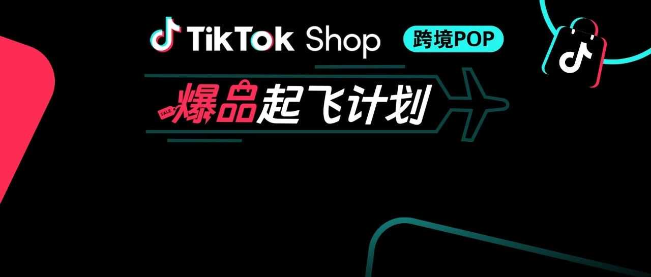 官方教你选爆品！TikTok Shop重磅推出爆品起飞计划，助你卖爆欧美！