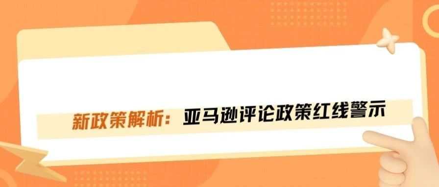 新规解读!亚马逊评论政策违规红线细则!