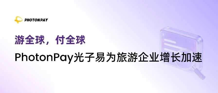 游全球，付全球！PhotonPay光子易助推旅游企业掘金万亿蓝海