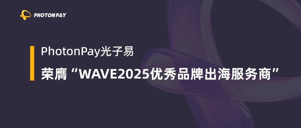 获评行业标杆，PhotonPay光子易荣膺“WAVE2025 优秀品牌出海服务商”