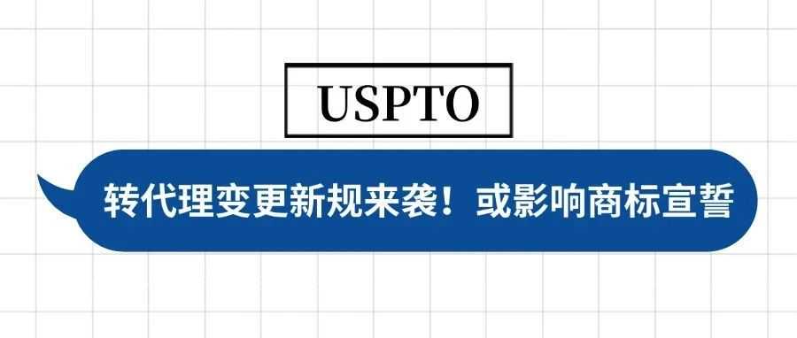 USPTO 转代理变更新规来袭！或影响商标后期宣誓维护