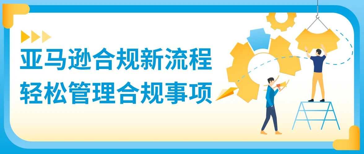 亚马逊合规新流程即将上线！告别繁琐操作，立即体验！