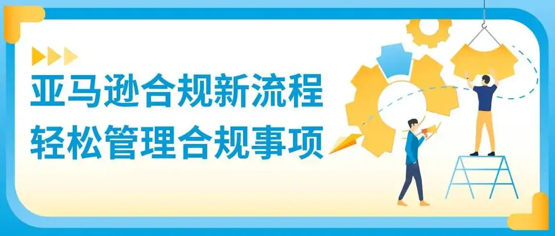 亚马逊合规新流程即将上线!告别繁琐操作,立即体验!