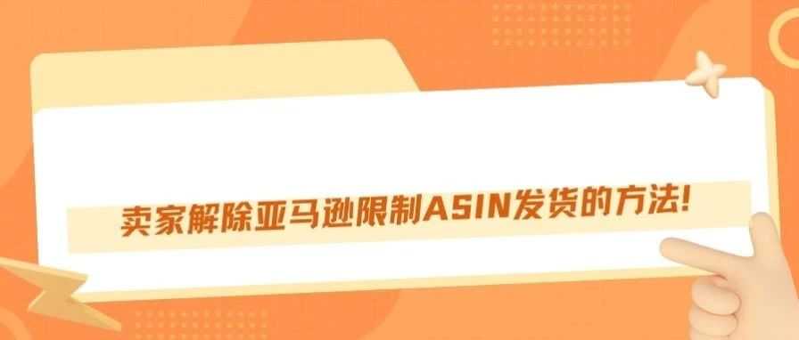 卖家解除亚马逊限制ASIN发货的方法！