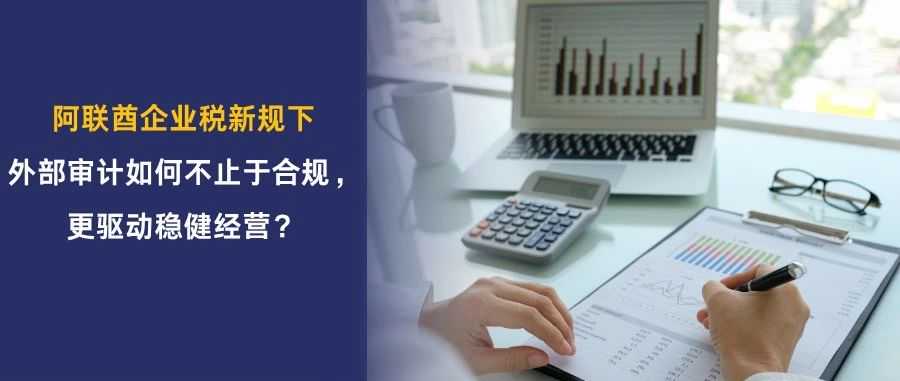 阿联酋法律解读 | 企业税新规：部分强制出具审计报告，外部审计如何不止于合规，更驱动稳健经营？