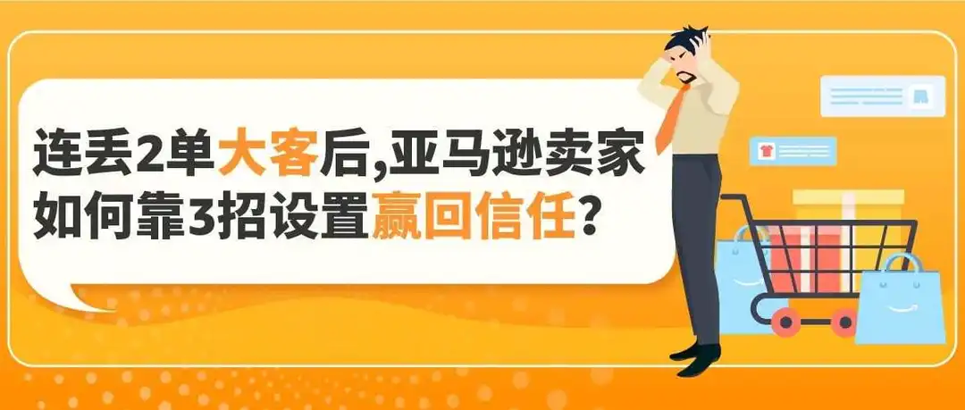 连丢2单大客后,亚马逊卖家如何靠3招设置赢回信任?