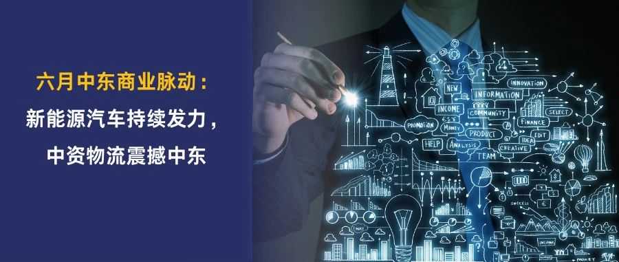 从换电站到海湾三日物流网：中国解决方案如何影响中东商业生态？6月中企中东关键突破