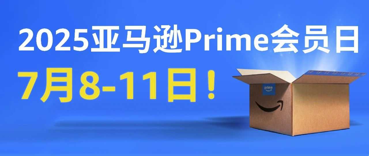 定了! 2025年亚马逊Prime会员日7月8-11日! 首度持续4天！
