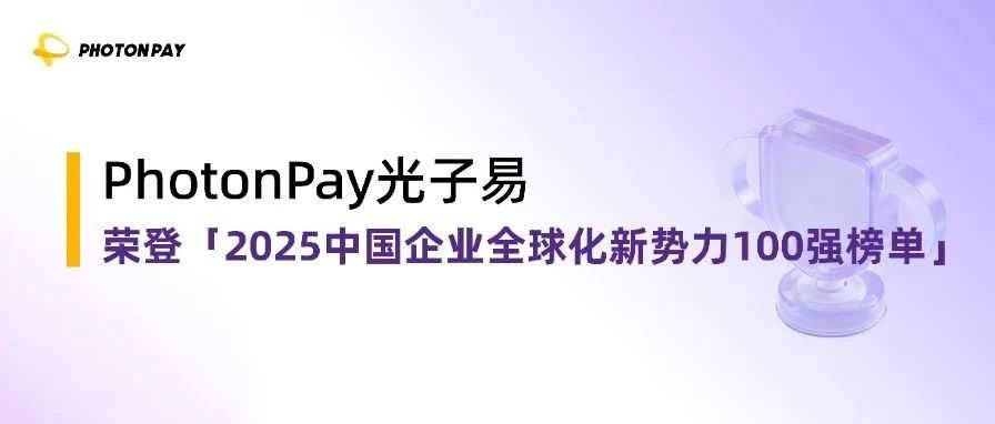 实力认证！PhotonPay光子易荣登「2025中国企业全球化新势力100强榜单」