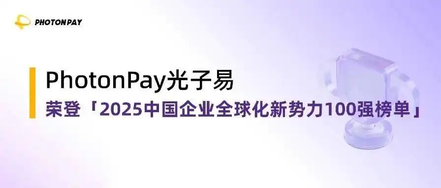 实力认证!PhotonPay光子易荣登「2025中国企业全球化新势力100强榜单」