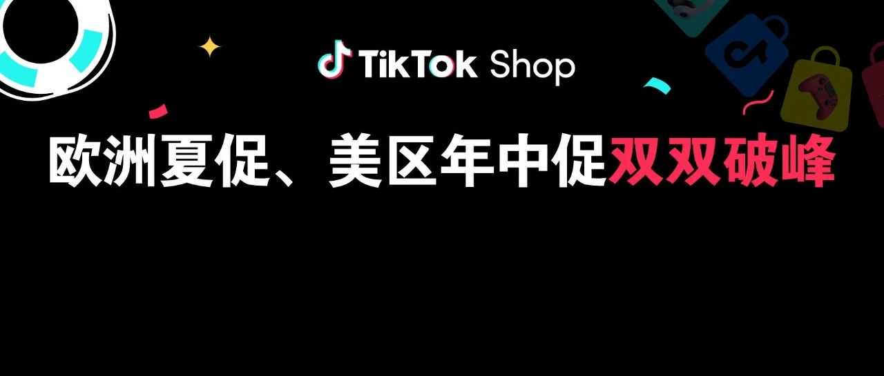 TikTok Shop全托管欧洲夏促、美区年中双双破峰，多商家生意翻倍增长