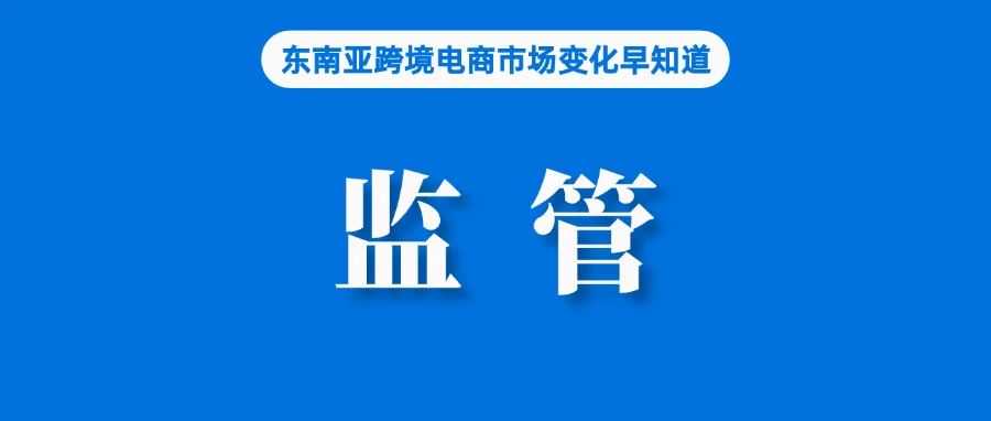 涉及Shopee、Lazada等平台，泰国加强监管；马来西亚协会呼吁卖家与平台进行对话；印尼电商协会称向卖家征税要一年时间准备