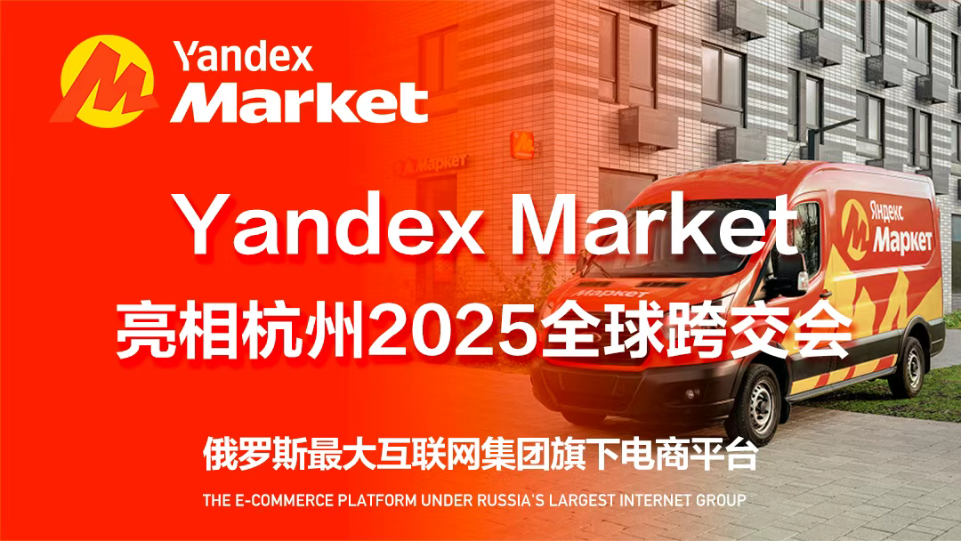 俄罗斯电商风暴来袭！Yandex Market亮相杭州2025全球跨交会