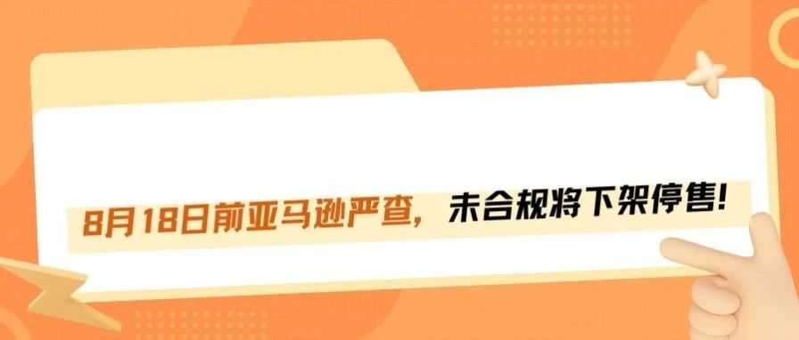 别大意！8月18日前不合规，亚马逊将全部下架产品！