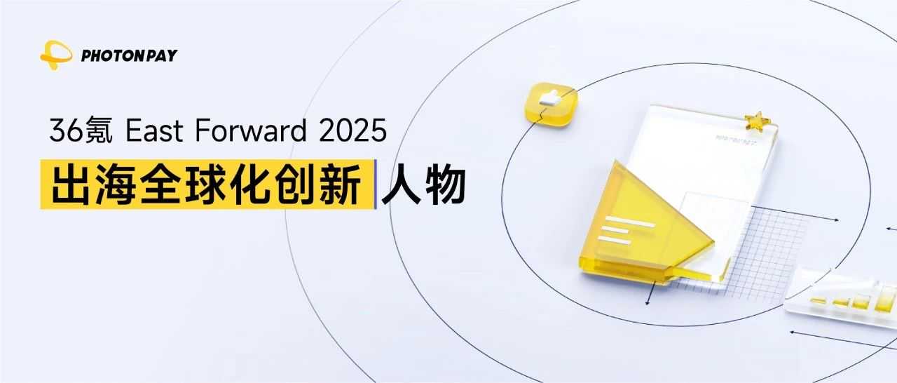 荣耀时刻！PhotonPay光子易创始人荣膺36氪「East Forward 2025 出海全球化创新人物」