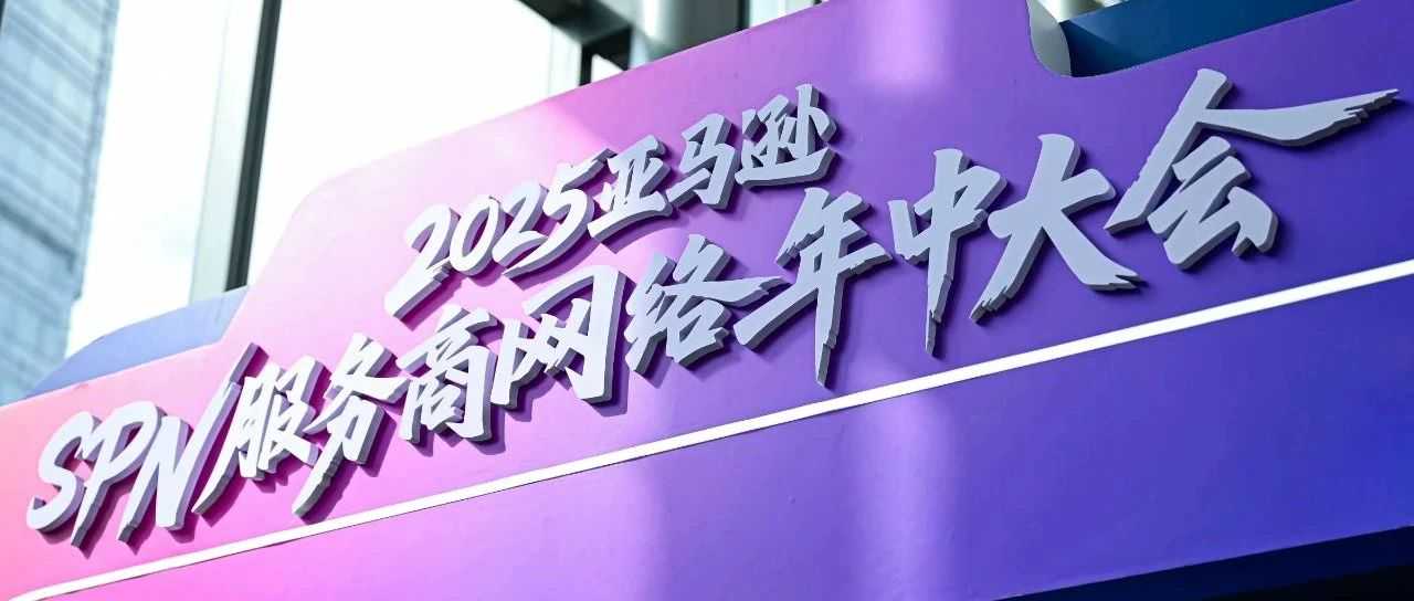 应邀出席 | 2025亚马逊SPN服务商网络年中大会！！！