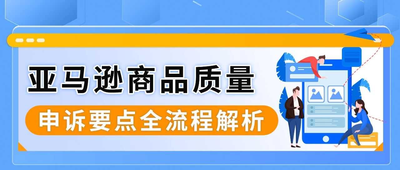 买家差评频发，Listing链接被下架？一文看懂亚马逊商品质量申诉