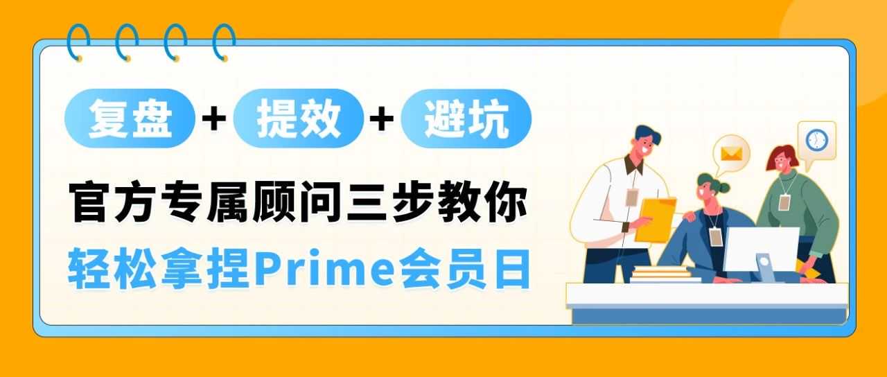 亚马逊官方专属顾问深度复盘来了！独家分享“Prime会员日大卖秘籍”