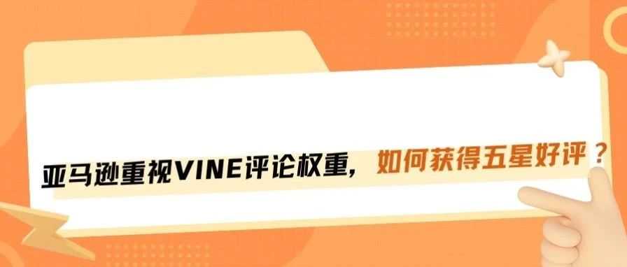 亚马逊新规重视VINE权重，如何确保新品自带30条五星好评？