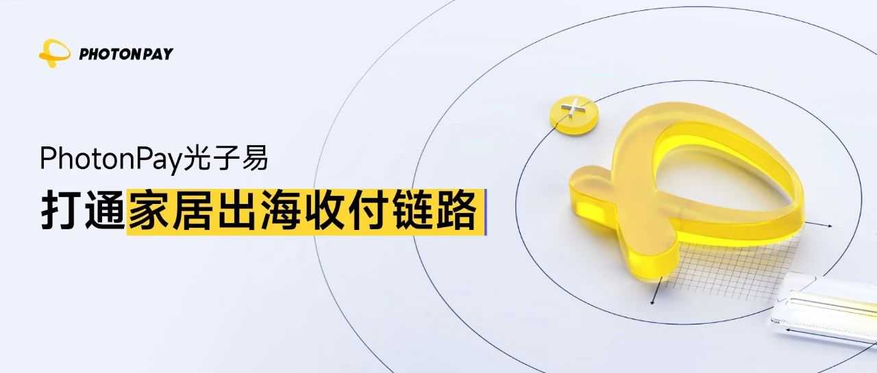 打通家居出海收付链路，PhotonPay光子易助力全球增长